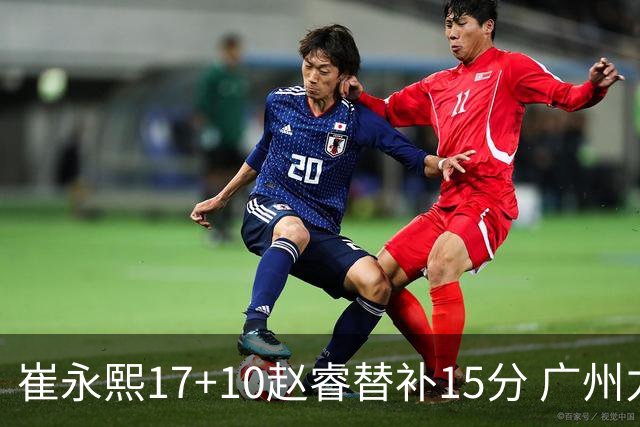 崔永熙17+10赵睿替补15分 广州力克新疆两连胜